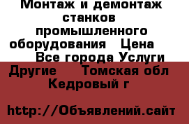 Монтаж и демонтаж станков, промышленного оборудования › Цена ­ 5 000 - Все города Услуги » Другие   . Томская обл.,Кедровый г.